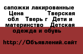 сапожки лакированные  › Цена ­ 1 300 - Тверская обл., Тверь г. Дети и материнство » Детская одежда и обувь   